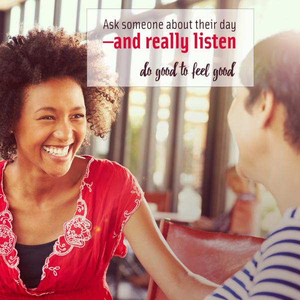 Two young women are looking at each other, smiling, and sitting outside in chairs. The text says, "Ask someone about their day - and really listen. do good to feel good."